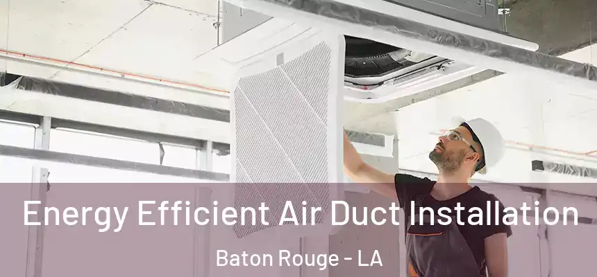  Energy Efficient Air Duct Installation Baton Rouge - LA